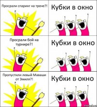 Просрали спаринг на трене?! Кубки в окно Просрали бой на турнире?! Кубки в окно Пропустили левый Маваши от Эмиля?! Кубки в окно