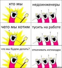 кто мы недоинженеры чего мы хотим тусить на работе что мы будем делать? откачивать ихтиандра