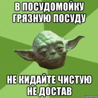 в посудомойку грязную посуду не кидайте чистую не достав