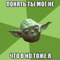 понять ты мог не что в hd тоже я