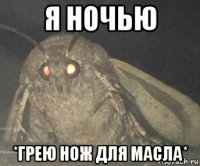 я ночью *грею нож для масла*