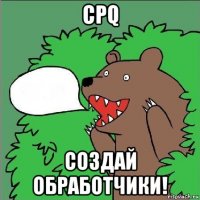 cpq создай обработчики!