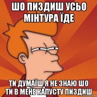 шо пиздиш усьо мінтура їде ти думаїш я не знаю шо ти в мене капусту пиздиш