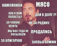 Намойники мясо за чужую нефть за олигархов продались не за родину мы вас туда не посылали боевые бомжи как к вам попасть? дай в долг ?!