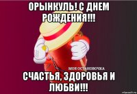 орынкуль! с днем рождения!!! счастья, здоровья и любви!!!