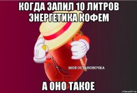 когда запил 10 литров энергетика кофем а оно такое