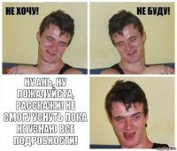  ну Ань, ну пожалуйста, расскажи! не смогу уснуть пока не узнаю все подробности!