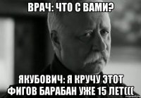 врач: что с вами? якубович: я кручу этот фигов барабан уже 15 лет(((