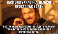 kaštonų 27 pagiriai нельзя просто так взять востановить монархию . посадить лайму на трон литовского великого княжества. королевой литвы.