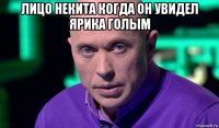 лицо некита когда он увидел ярика голым 