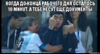 когда до конца рабочего дня осталось 10 минут, а тебе несут ещё документы 