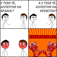 У тебя чё, аллергия на арахис? А у тебя чё, аллергия на креветки?