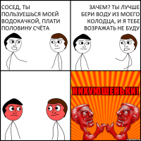 Сосед, ты пользуешься моей водокачкой, плати половину счёта Зачем? Ты лучше бери воду из моего колодца, и я тебе возражать не буду