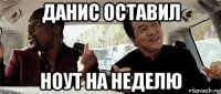 данис оставил ноут на неделю