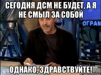 сегодня дсм не будет, а я не смыл за собой однако, здравствуйте!