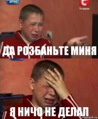 ДА РОЗБАНЬТЕ МИНЯ Я НИЧО НЕ ДЕЛАЛ