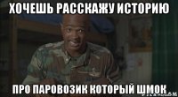 хочешь расскажу историю про паровозик который шмок