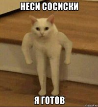 неси сосиски я готов