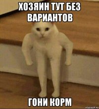 хозяин тут без вариантов гони корм