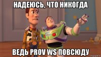 надеюсь, что никогда ведь prov ws повсюду