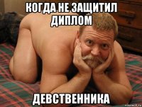 когда не защитил диплом девственника