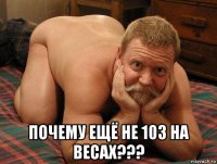  почему ещё не 103 на весах???