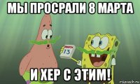 мы просрали 8 марта и хер с этим!