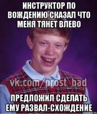 инструктор по вождению сказал что меня тянет влево предложил сделать ему развал-схождение