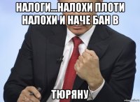 налоги...налохи плоти налохи и наче бан в тюряну