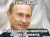 путин сказал когда я один цены увиличевую цены до 1000000руд.