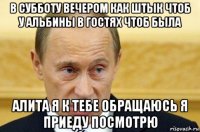 в субботу вечером как штык чтоб у альбины в гостях чтоб была алита я к тебе обращаюсь я приеду посмотрю