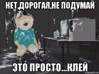 нет,дорогая,не подумай это просто...клей