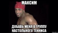 максим добавь меня в группу настольного тенниса