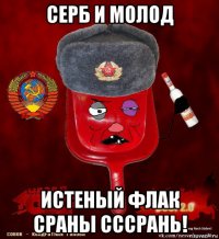 серб и молод истеный флак сраны сссрань!