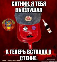 сатник, я тебя выслушал а теперь вставай к стенке.