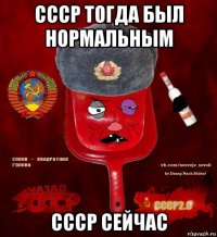 ссср тогда был нормальным ссср сейчас