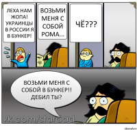 Леха нам Жопа! Украинцы в России я в бункер! Возьми меня с собой рома... Чё??? ВОЗЬМИ МЕНЯ С СОБОЙ В БУНКЕР!! ДЕБИЛ ТЫ?