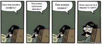 Сын:пап,можно конфету? Пап,можно одтельную квартиру? Пап,можно эскимо? Папа:сына,ты не в видешь? я занят!!!