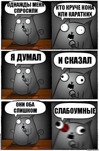 Однажды меня спросили Кто круче кона или каратких я думал и сказал Они оба слишком СЛАБОУМНЫЕ