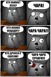 КТО УБИВАЕТ ВСЕХ? ЧАРА! КТО НЕКАВО НЕЩАДИТ? ЧАРА ЧАРА!!! КТО ДРУЛСЯ С САНСОМ? ЧАРА ЧАРА СУЧАРА!!!