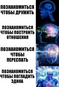 Познакомиться чтобы дружить Познакомиться чтобы построить отношения Познакомиться чтобы переспать Познакомиться чтобы погладить Эдика