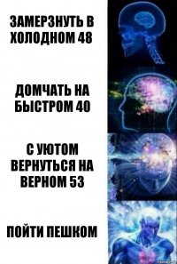 замерзнуть в холодном 48 домчать на быстром 40 с уютом вернуться на верном 53 пойти пешком