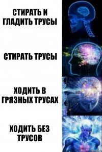 Стирать и гладить трусы Стирать трусы Ходить в грязных трусах Ходить без трусов