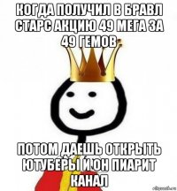 когда получил в бравл старс акцию 49 мега за 49 гемов потом даешь открыть ютуберы и он пиарит канал