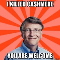i killed cashmere you are welcome