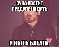 сука хватит предупреждать и ныть блеать.