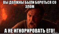 вы должны были бороться со злом а не игнорировать его!