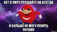 нет я умру прощайте на всегда и больше не могу понять почему