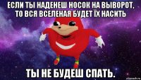 если ты наденеш носок на выворот, то вся вселеная будет їх насить ты не будеш спать.