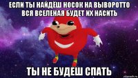 если ты найдёш носок на выворотто вся вселеная будет их насить ты не будеш спать